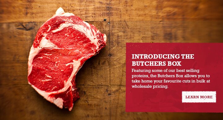 INTRODUCING THE BUTCHES BOX - Featuring some of our best selling proteins, the Butchers Box allows you to take home your favourite cuts in bulk at wholesale pricing.
