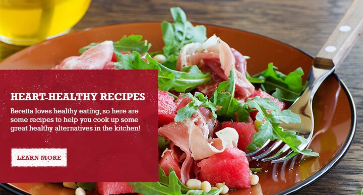 HEART-HEALTHY RECIPES. 'Beretta loves healthy eating, so here are some recipes to help you cook up some great healthy alternatives in the kitchen!